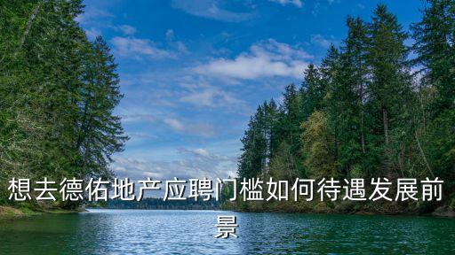 想去德佑地產應聘門檻如何待遇發(fā)展前景