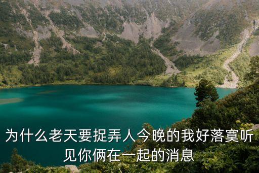 為什么老天要捉弄人今晚的我好落寞聽見你倆在一起的消息