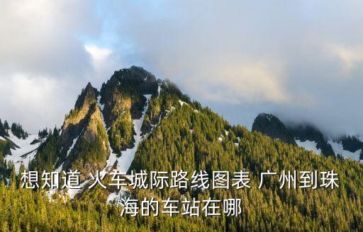 廣州珠三角線路圖，想知道 火車城際路線圖表 廣州到珠海的車站在哪