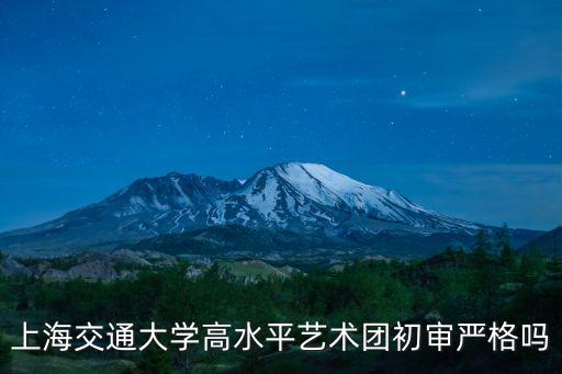 上海交通大學高水平藝術團初審嚴格嗎
