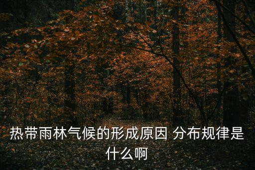 熱帶雨林氣候的形成原因 分布規律是什么啊