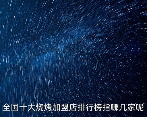 全國(guó)加盟店排行，全國(guó)十大燒烤加盟店排行榜指哪幾家呢
