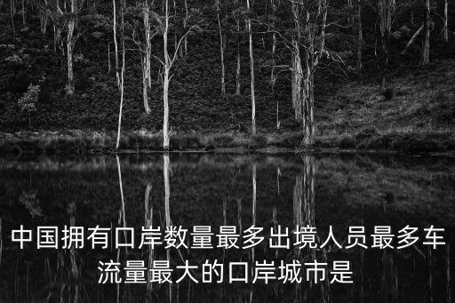 中國擁有口岸數量最多出境人員最多車流量最大的口岸城市是