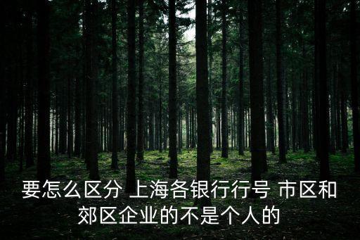 要怎么區分 上海各銀行行號 市區和郊區企業的不是個人的