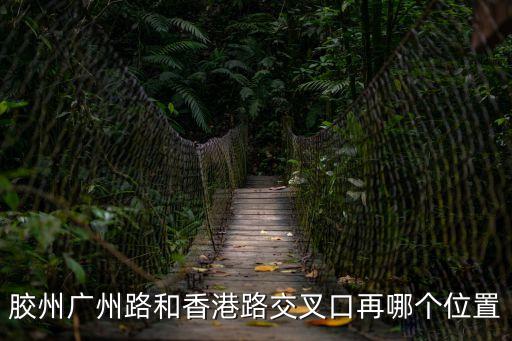 廣州路和柳青河，膠州廣州路和香港路交叉口再哪個(gè)位置