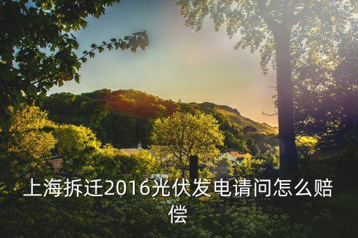 上海市電力賠償，上海拆遷2016光伏發(fā)電請問怎么賠償