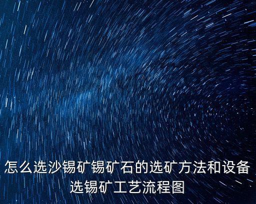 廣州選砂錫礦哪家好，請問河砂里面含的錫礦有幾種選法用哪種選法最科學有效