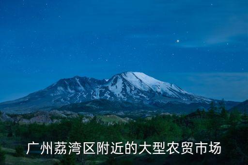 廣州荔灣區(qū)附近的大型農(nóng)貿(mào)市場(chǎng)