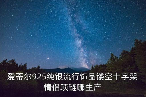 廣州曼咔莉飾品有限公司，愛蒂爾925純銀流行飾品鏤空十字架情侶項鏈哪生產