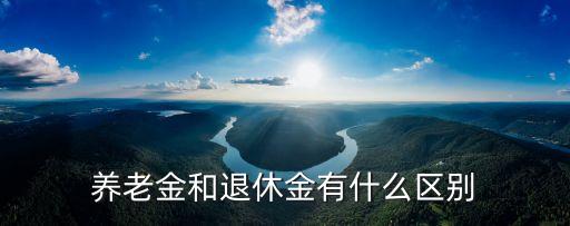 退休金和養老金的區別，養老金和退休金的區別是什么