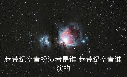 莽荒紀空青扮演者是誰 莽荒紀空青誰演的