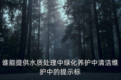 誰能提供水質(zhì)處理中綠化養(yǎng)護(hù)中清潔維護(hù)中的提示標(biāo)
