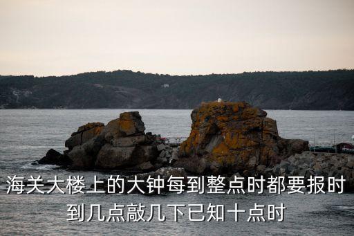 廣州市海關(guān)大鐘樓整點(diǎn)報(bào)時(shí)，鐘樓的大鐘整點(diǎn)報(bào)時(shí)幾點(diǎn)就敲幾下一天合唱隊(duì)到鐘樓下練習(xí)敲10