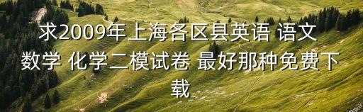 上海市嘉定區2019年語文二模卷，求2009年上海各區縣英語 語文 數學 化學二模試卷 最好那種免費下載