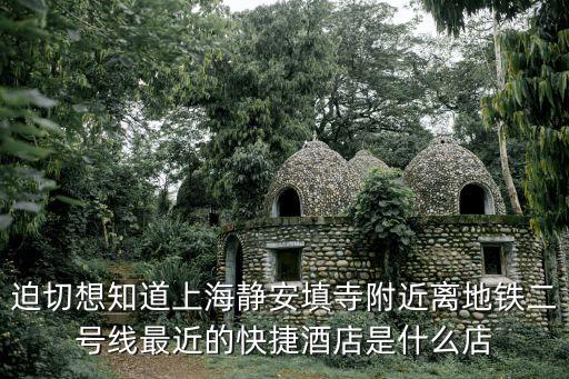 迫切想知道上海靜安填寺附近離地鐵二號線最近的快捷酒店是什么店
