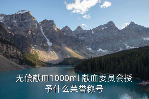 無償獻血1000ml 獻血委員會授予什么榮譽稱號