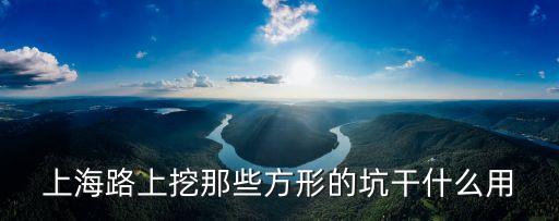 上海市高壓線邊上挖河，上海路上挖那些方形的坑干什么用