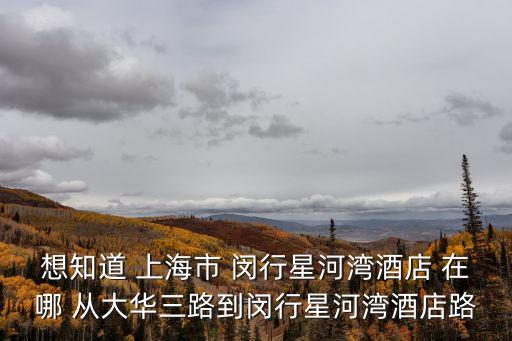 想知道 上海市 閔行星河灣酒店 在哪 從大華三路到閔行星河灣酒店路
