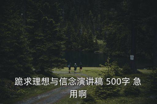 跪求理想與信念演講稿 500字 急用啊
