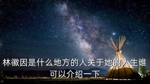林徽因的一生簡介，林徽因是什么地方的人關(guān)于她的人生誰可以介紹一下
