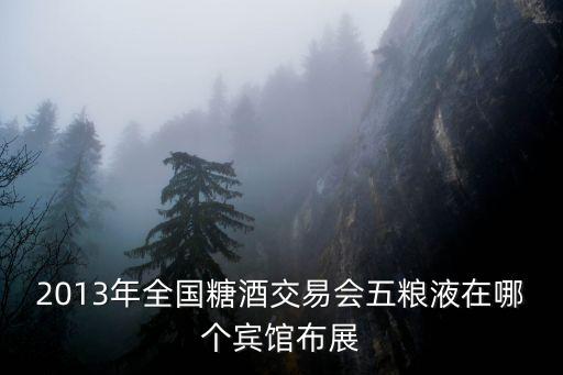 2013年全國糖酒交易會五糧液在哪個賓館布展