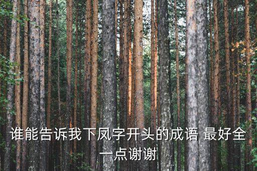 鳳字開頭的成語，誰能告訴我下鳳字開頭的成語 最好全一點謝謝