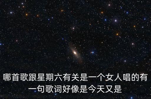哪首歌跟星期六有關是一個女人唱的有一句歌詞好像是今天又是