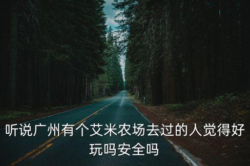 聽說廣州有個艾米農(nóng)場去過的人覺得好玩嗎安全嗎
