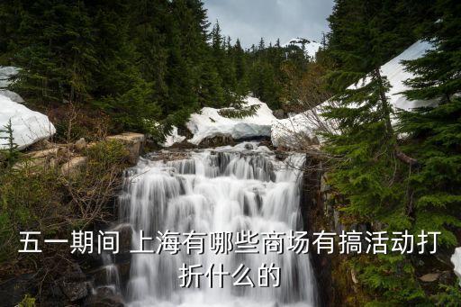 五一期間 上海有哪些商場有搞活動打折什么的