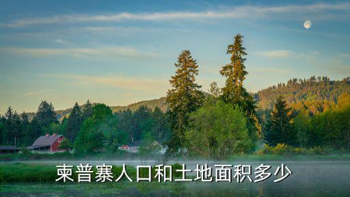 柬埔寨有多大面積，有什么新鮮問題要問問大家嗎柬埔寨的地理面積有多大
