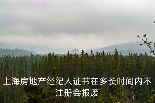 上海房地產經紀人證書在多長時間內不注冊會報廢
