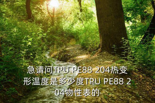 急請問TPU PE88 204熱變形溫度是多少度TPU PE88 204物性表的