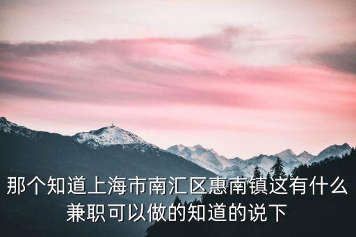 那個知道上海市南匯區惠南鎮這有什么兼職可以做的知道的說下