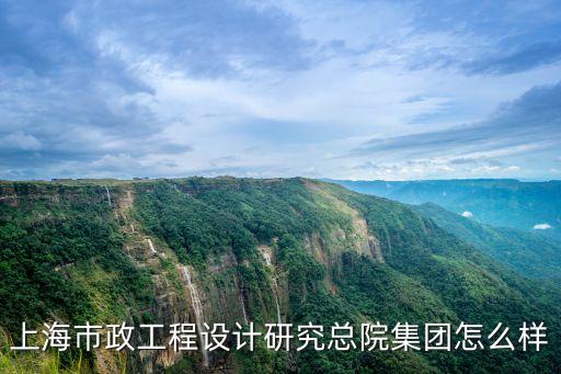 上海市政工程設計研究總院集團怎么樣