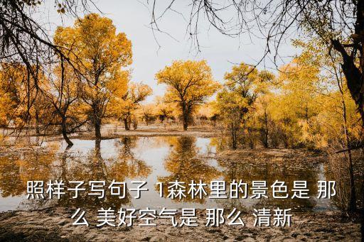 照樣子寫句子 1森林里的景色是 那么 美好空氣是 那么 清新