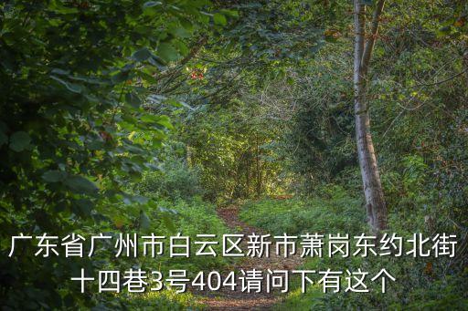 廣東省廣州市白云區(qū)新市蕭崗東約北街十四巷3號404請問下有這個