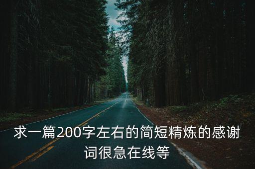 求一篇200字左右的簡短精煉的感謝詞很急在線等