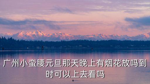 2021元旦跨年廣州小蠻腰直播，廣州跨年活動逐個數(shù) 帶上全家大小一起High 你想去哪個