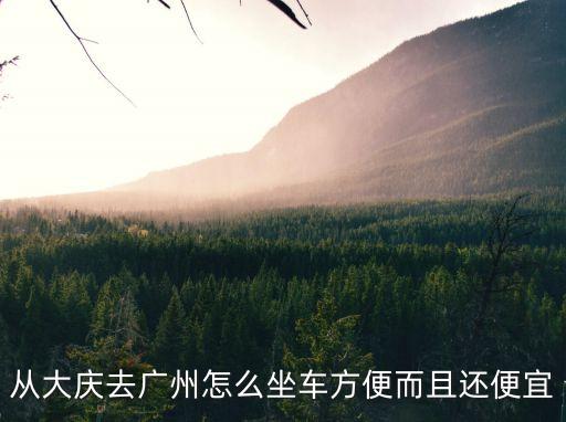 從大慶去廣州怎么坐車方便而且還便宜