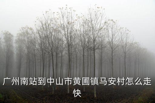 廣州南站到中山市黃圃鎮馬安村怎么走快