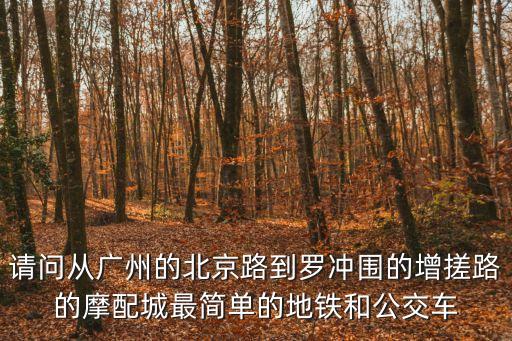 請問從廣州的北京路到羅沖圍的增搓路的摩配城最簡單的地鐵和公交車