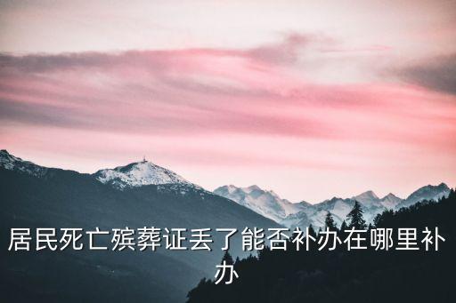 上海市居民死亡殯葬證，在上海如果火化證丟失了該怎么辦
