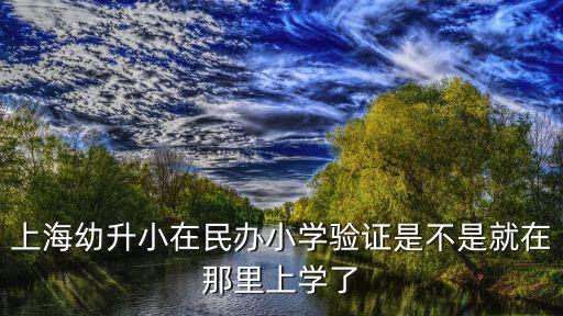 上海幼升小在民辦小學驗證是不是就在那里上學了