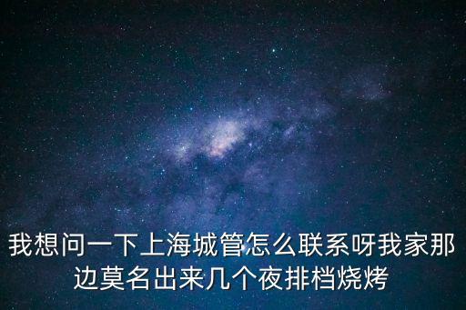 我想問(wèn)一下上海城管怎么聯(lián)系呀我家那邊莫名出來(lái)幾個(gè)夜排檔燒烤