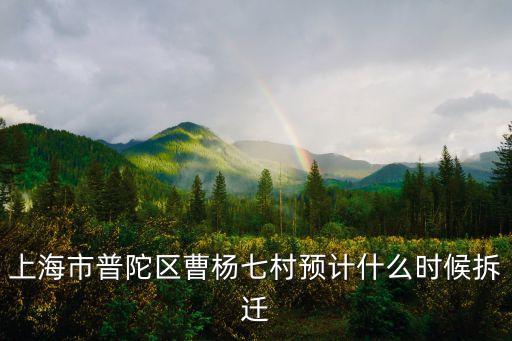 上海市普陀區曹楊七村預計什么時候拆遷