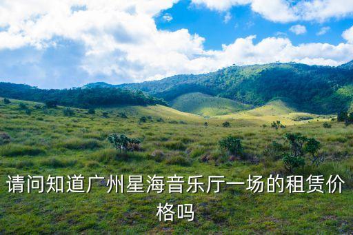 請問知道廣州星海音樂廳一場的租賃價格嗎