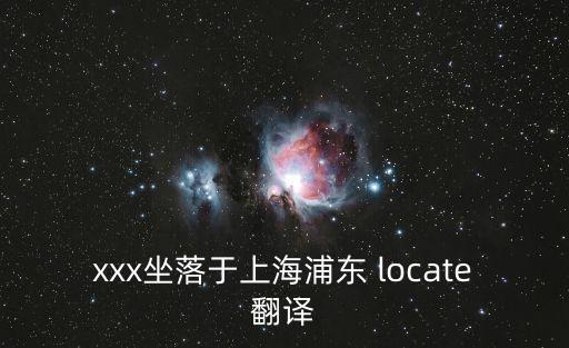 xxx坐落于上海浦東 locate翻譯
