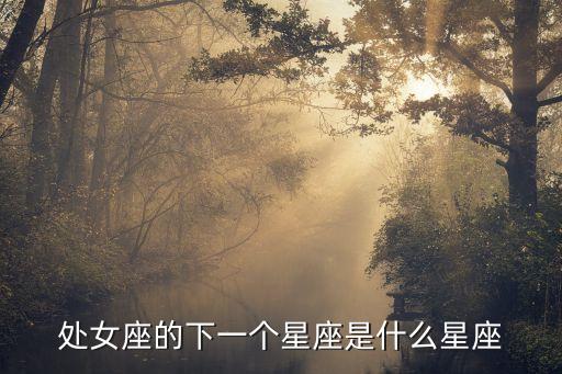 處女座后面是什么星座，處女座前面后面是什么星座