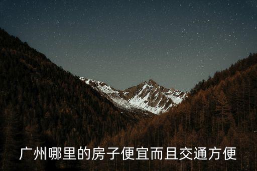 廣州哪里的房子便宜而且交通方便