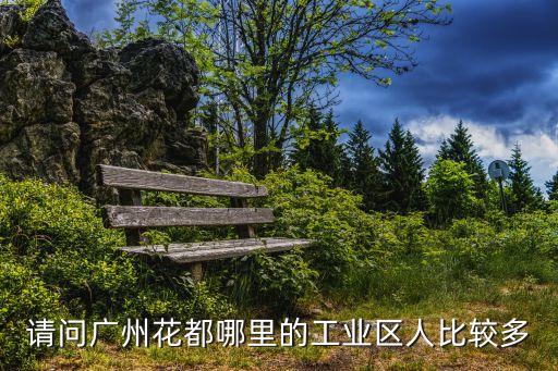 請(qǐng)問廣州花都哪里的工業(yè)區(qū)人比較多
